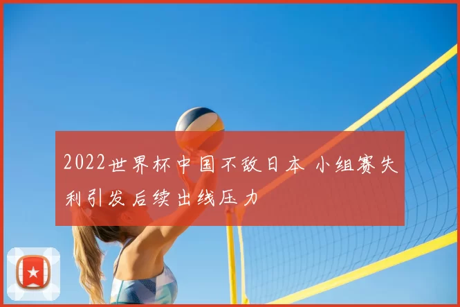 2022世界杯中国不敌日本 小组赛失利引发后续出线压力
