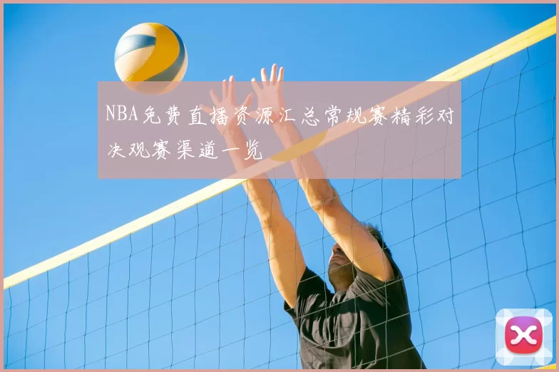 NBA免费直播资源汇总常规赛精彩对决观赛渠道一览